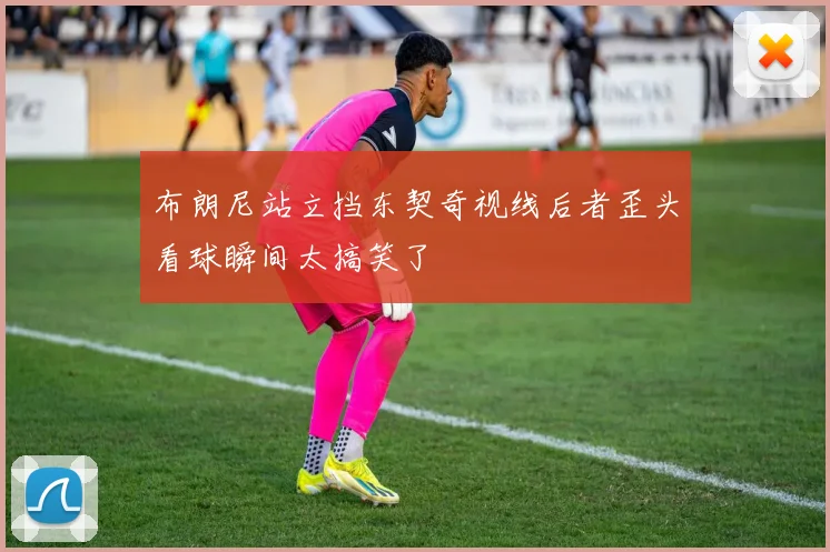 布朗尼站立挡东契奇视线后者歪头看球瞬间太搞笑了