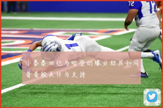 小泰泰回忆与哈登的缘分称其如同哥哥般关怀与支持
