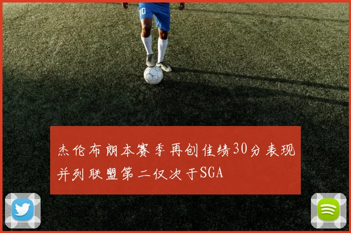 杰伦布朗本赛季再创佳绩30分表现并列联盟第二仅次于SGA