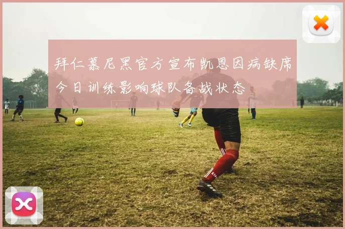 拜仁慕尼黑官方宣布凯恩因病缺席今日训练影响球队备战状态