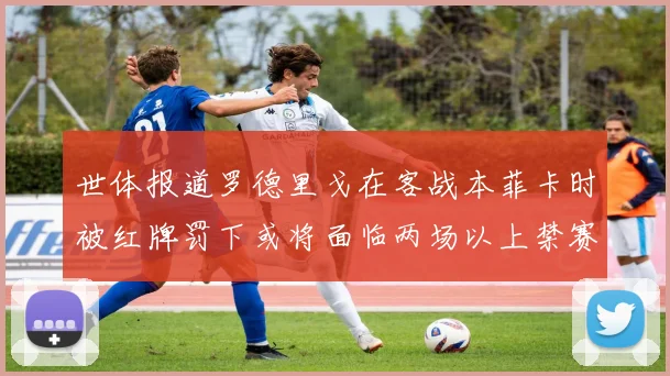 世体报道罗德里戈在客战本菲卡时被红牌罚下或将面临两场以上禁赛处罚