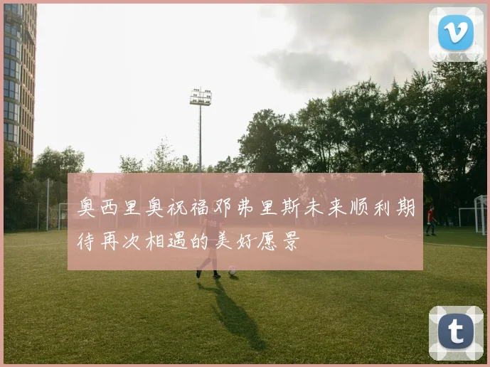 奥西里奥祝福邓弗里斯未来顺利期待再次相遇的美好愿景