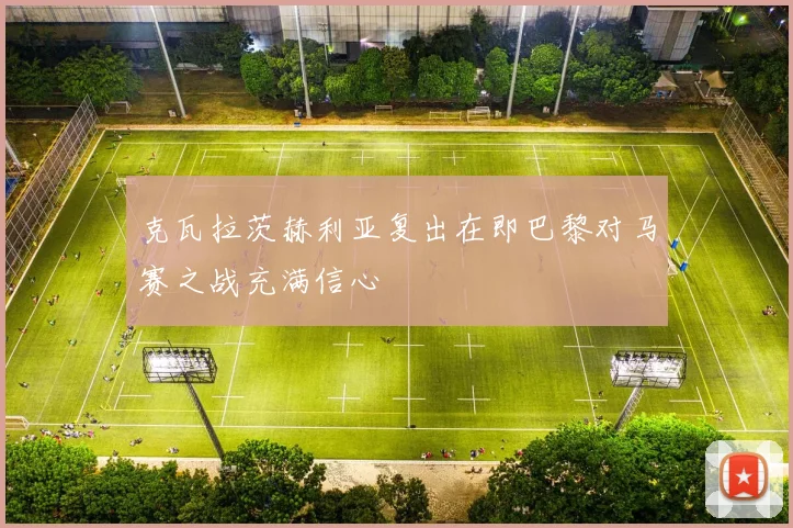克瓦拉茨赫利亚复出在即巴黎对马赛之战充满信心