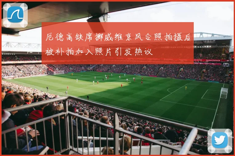 厄德高缺席挪威维京风合照拍摄后被补拍加入照片引发热议