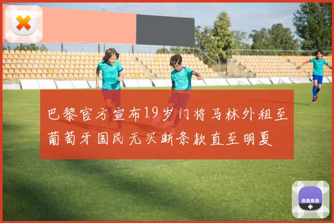 巴黎官方宣布19岁门将马林外租至葡萄牙国民无买断条款直至明夏